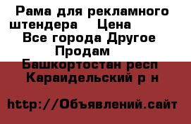 Рама для рекламного штендера: › Цена ­ 1 000 - Все города Другое » Продам   . Башкортостан респ.,Караидельский р-н